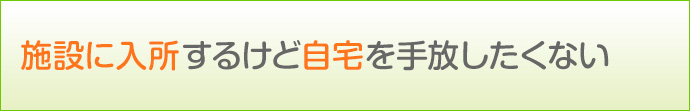 施設に入所するけど自宅を手放したくない