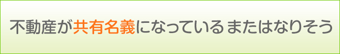 不動産が共有名義になっているまたはなりそう