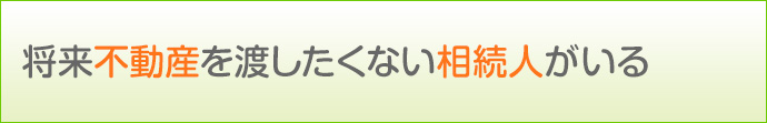将来不動産を渡したくない相続人がいる