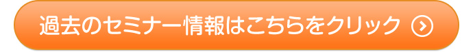 過去のセミナー情報はこちらをクリック